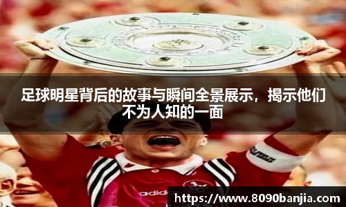 足球明星背后的故事与瞬间全景展示，揭示他们不为人知的一面
